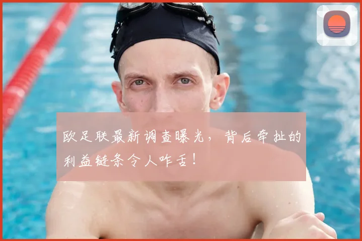 欧足联最新调查曝光，背后牵扯的利益链条令人咋舌！