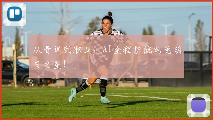 从青训到职业，AI全程护航电竞明日之星！