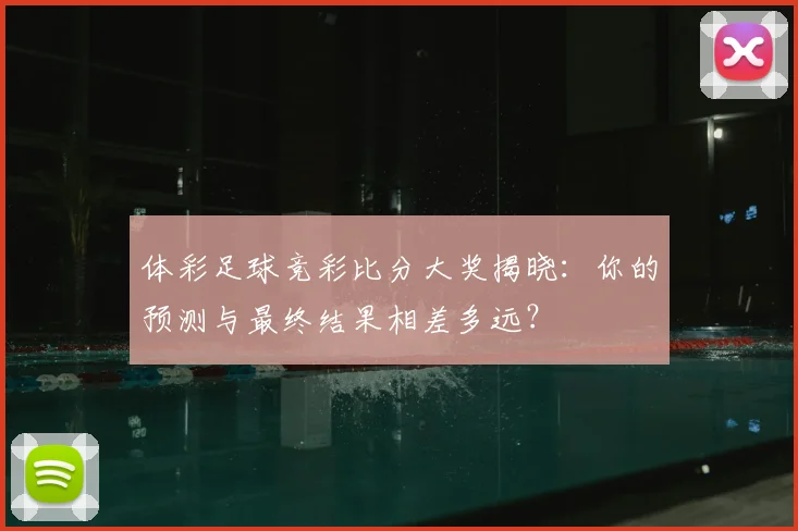 体彩足球竞彩比分大奖揭晓：你的预测与最终结果相差多远？