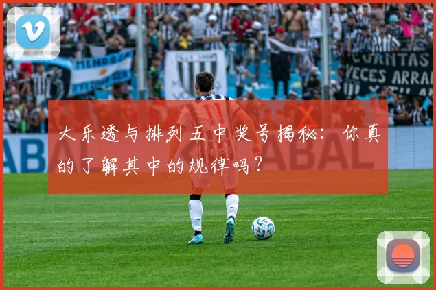 大乐透与排列五中奖号揭秘：你真的了解其中的规律吗？