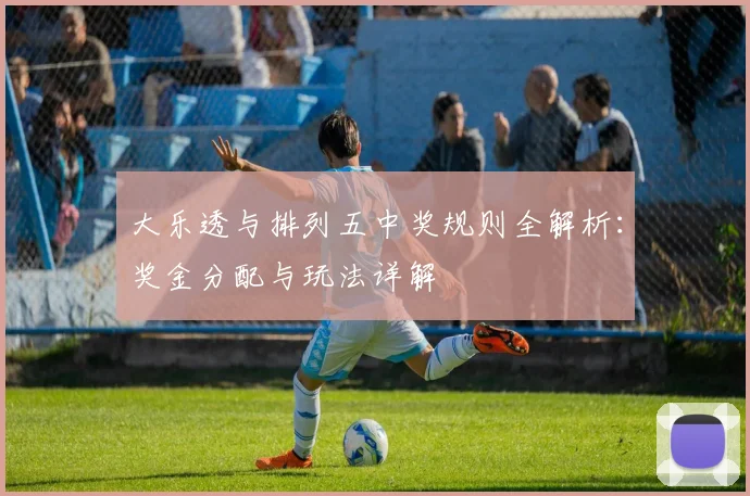 大乐透与排列五中奖规则全解析：奖金分配与玩法详解