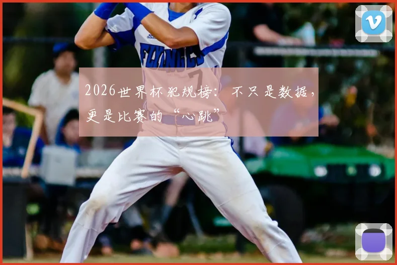 2026世界杯犯规榜：不只是数据，更是比赛的“心跳”