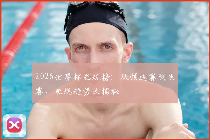 2026世界杯犯规榜：从预选赛到决赛，犯规趋势大揭秘