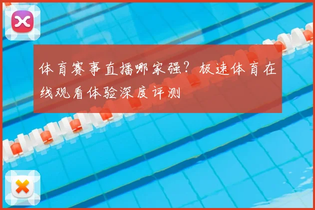 体育赛事直播哪家强？极速体育在线观看体验深度评测