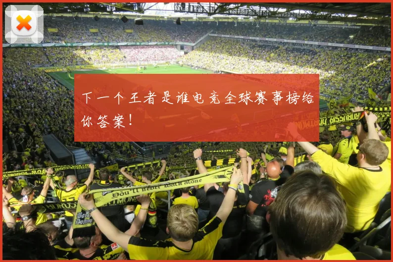 下一个王者是谁电竞全球赛事榜给你答案！