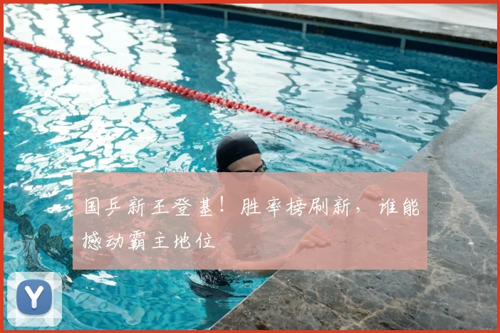 国乒新王登基！胜率榜刷新，谁能撼动霸主地位