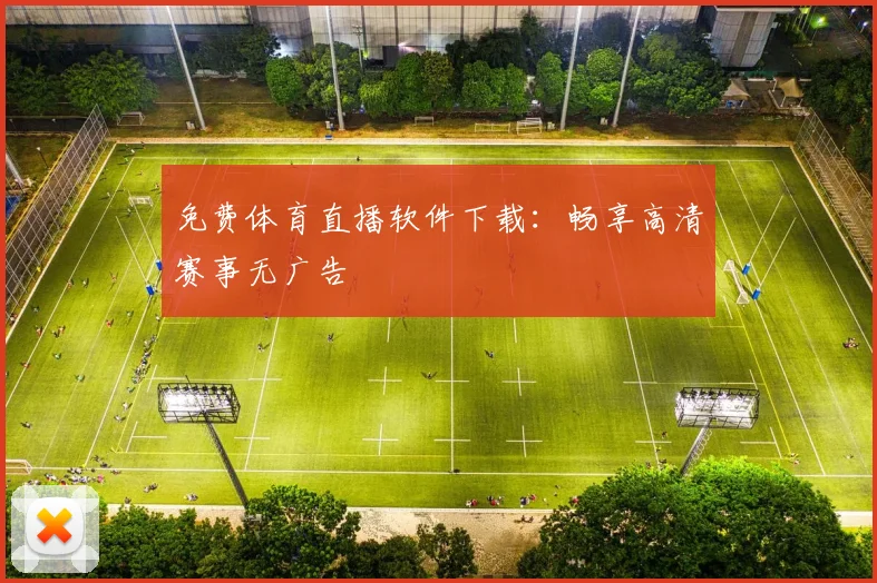免费体育直播软件下载：畅享高清赛事无广告