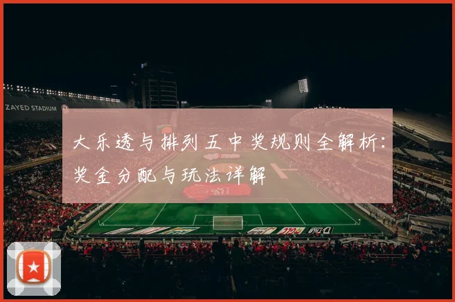 大乐透与排列五中奖规则全解析：奖金分配与玩法详解