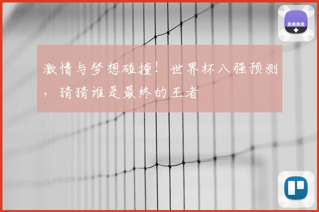激情与梦想碰撞！世界杯八强预测，猜猜谁是最终的王者