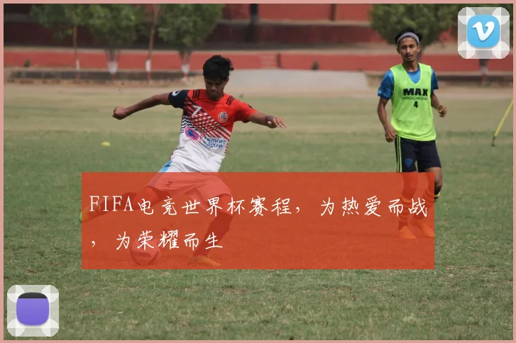 FIFA电竞世界杯赛程，为热爱而战，为荣耀而生