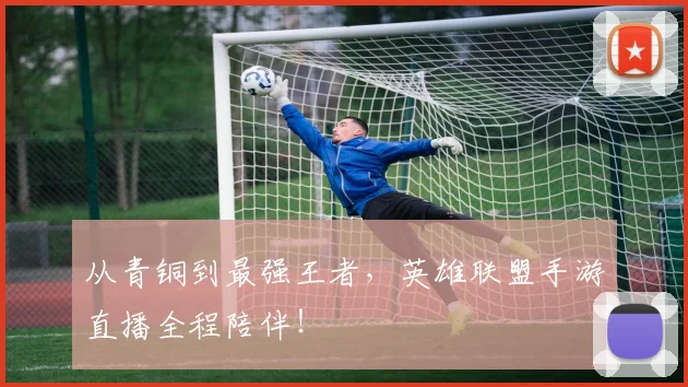 从青铜到最强王者，英雄联盟手游直播全程陪伴！