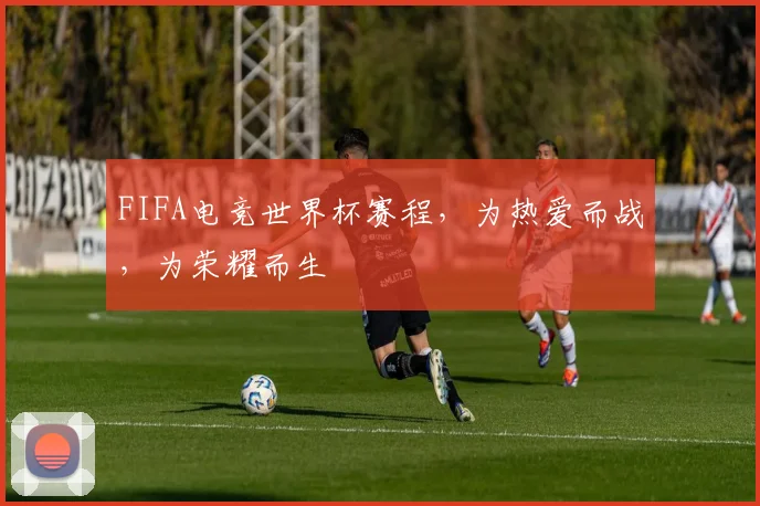 FIFA电竞世界杯赛程，为热爱而战，为荣耀而生