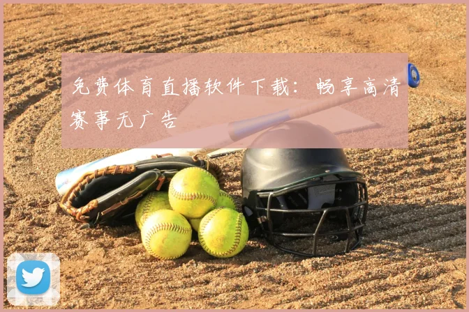 免费体育直播软件下载：畅享高清赛事无广告