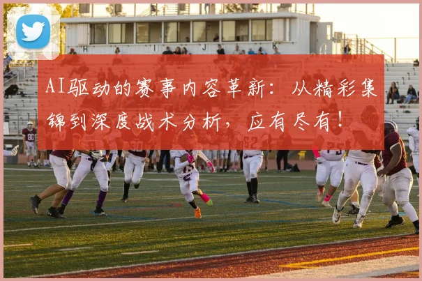AI驱动的赛事内容革新：从精彩集锦到深度战术分析，应有尽有！