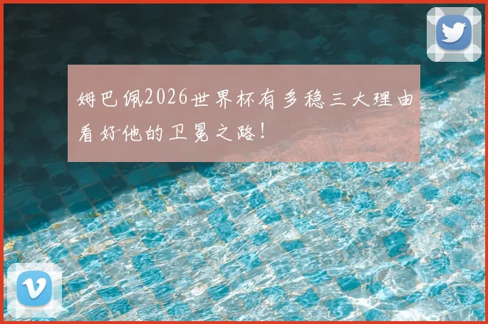 姆巴佩2026世界杯有多稳三大理由看好他的卫冕之路！