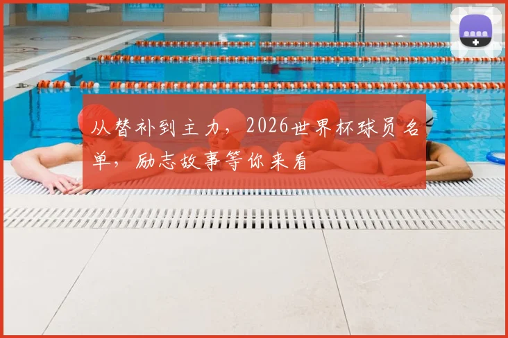从替补到主力，2026世界杯球员名单，励志故事等你来看