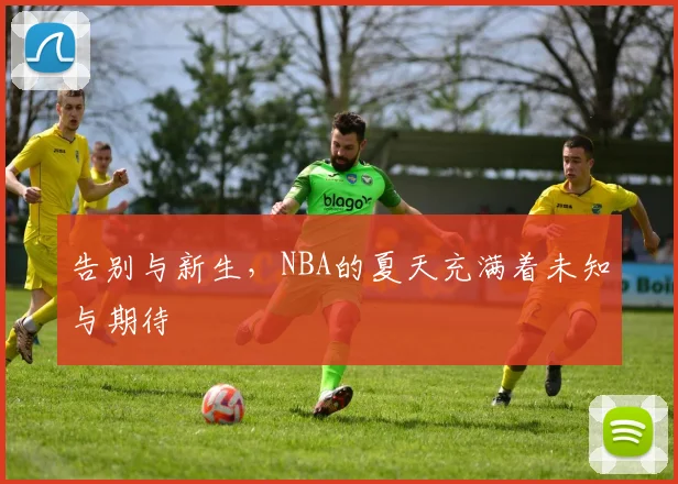 告别与新生，NBA的夏天充满着未知与期待