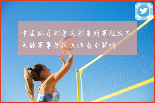 中国体育彩票足彩最新赛程发布:关键赛事与投注指南全解析