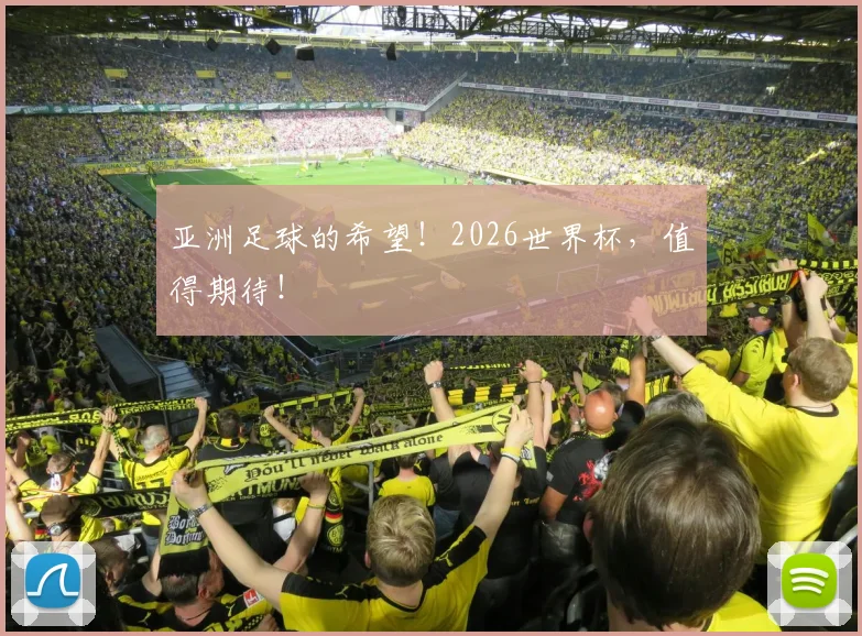 亚洲足球的希望！2026世界杯，值得期待！